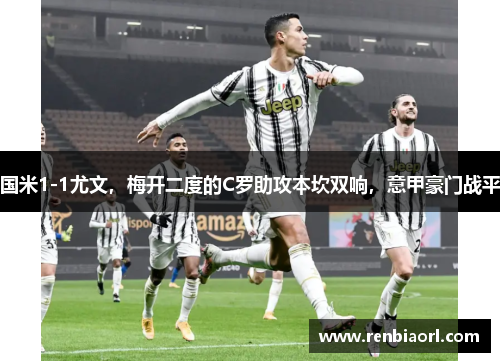 国米1-1尤文，梅开二度的C罗助攻本坎双响，意甲豪门战平