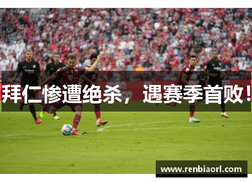 拜仁惨遭绝杀，遇赛季首败！