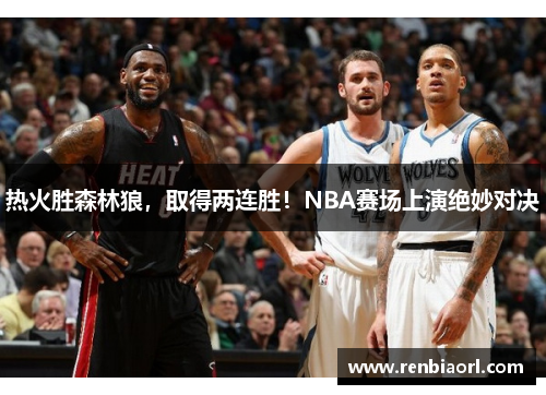 热火胜森林狼，取得两连胜！NBA赛场上演绝妙对决
