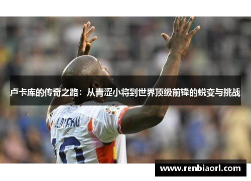 卢卡库的传奇之路：从青涩小将到世界顶级前锋的蜕变与挑战