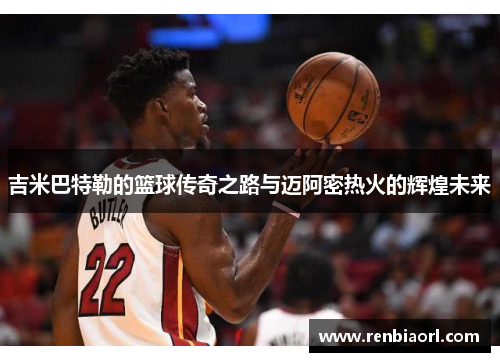 吉米巴特勒的篮球传奇之路与迈阿密热火的辉煌未来