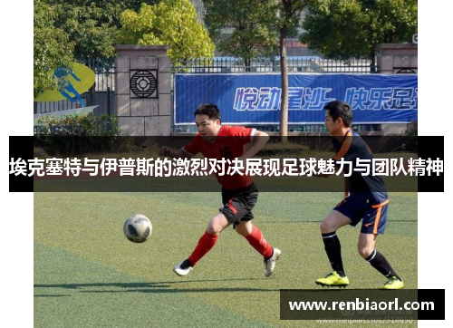 埃克塞特与伊普斯的激烈对决展现足球魅力与团队精神