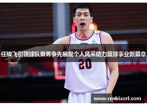任骏飞引领球队奋勇争先展现个人风采助力篮球事业新篇章
