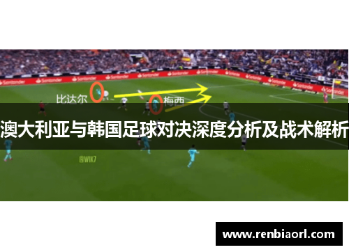 澳大利亚与韩国足球对决深度分析及战术解析