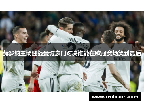 赫罗纳主场迎战曼城豪门对决谁能在欧冠赛场笑到最后