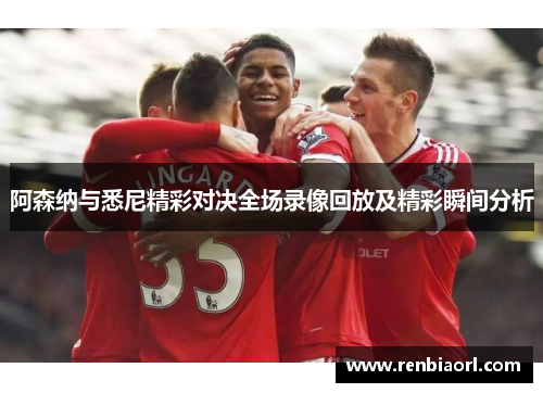 阿森纳与悉尼精彩对决全场录像回放及精彩瞬间分析