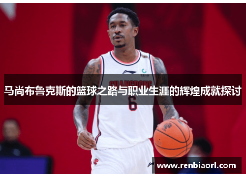 马尚布鲁克斯的篮球之路与职业生涯的辉煌成就探讨