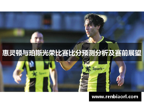 惠灵顿与珀斯光荣比赛比分预测分析及赛前展望