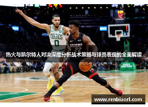 热火与凯尔特人对决深度分析战术策略与球员表现的全面解读