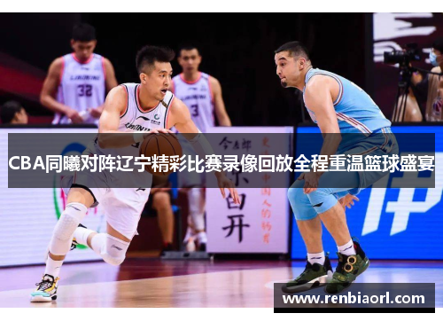 CBA同曦对阵辽宁精彩比赛录像回放全程重温篮球盛宴